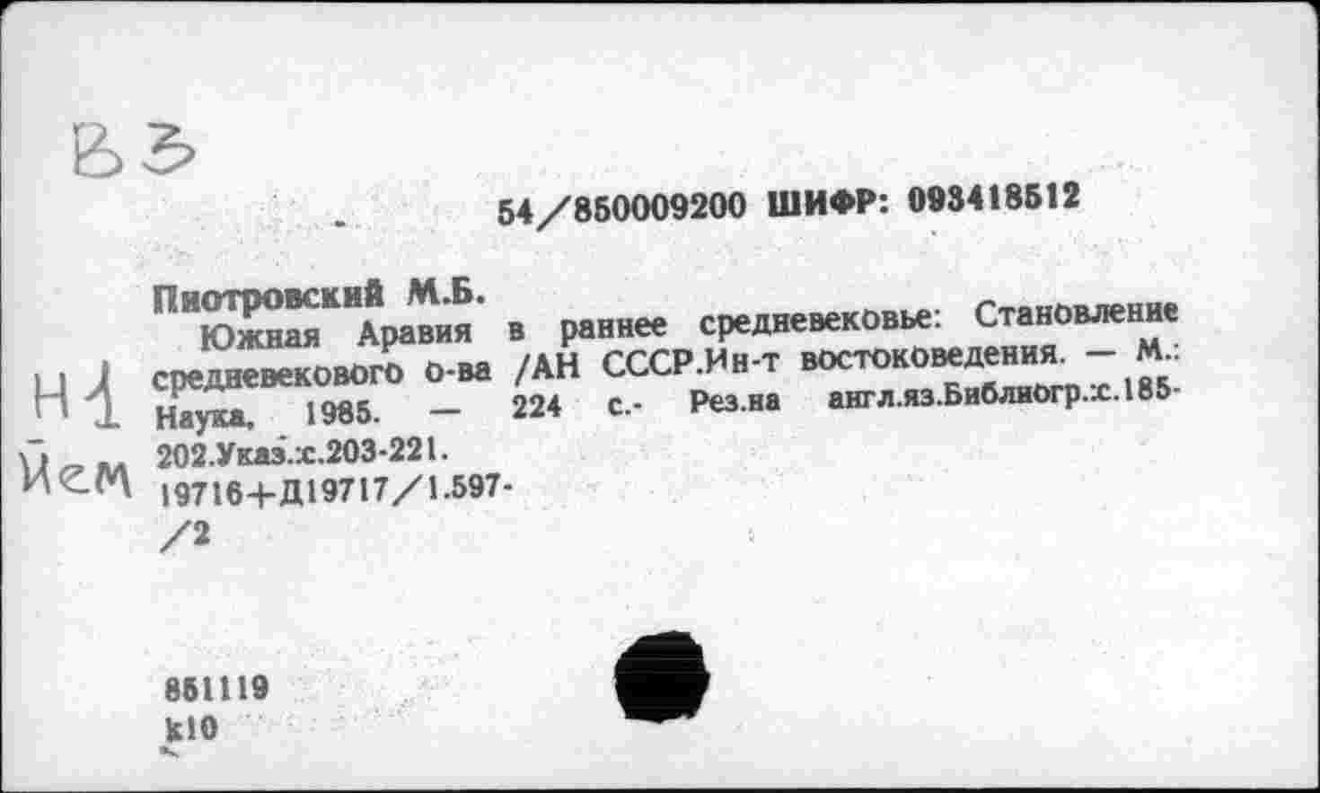 ﻿54/850009200 ШИФР: 093418512
П"ЇЇЕК“’Д«' • ₽•»«“	Стаиоиеи.
U J еиигевиового о-и /ЛН СССР.Ин-т востоковедения^— м.. Г' 2 Наука, 1985. — 224 с.- Рез.на англ.яз.Библиогр.х.185-
\1^ЬЛ 202.Указ.х.203-221.
І97164-Д19717/1.597-
851119 klO